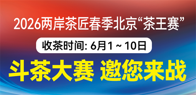 欢迎来战：茶王赛免费参赛，6月10日前全国征集茶样！两岸茶匠赛事北京颁奖！