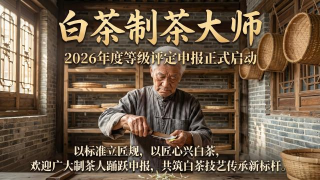 依据标准，科学认定：白茶制茶大师等级评定申报正式启动！